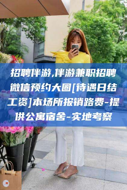 北京招聘伴游,伴游兼职招聘微信预约大圈[待遇日结工资]本场所报销路费-提供公寓宿舍-实地考察