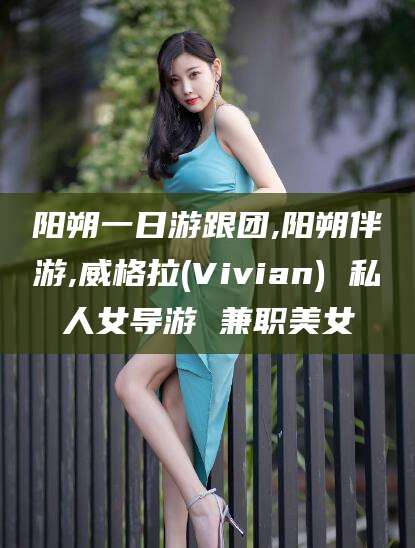 北京阳朔一日游跟团,阳朔伴游,威格拉(Vivian) 私人女导游 兼职美女