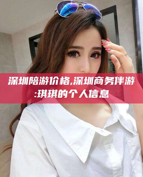 北京深圳陪游价格,深圳商务伴游:琪琪的个人信息