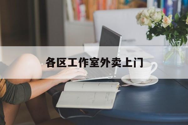 北京上海工作室外卖微信最新资讯（谁能告诉我哪里有北京各区工作室外卖上门？）