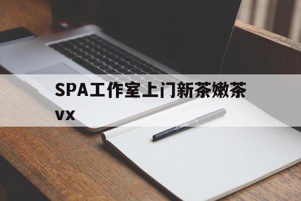 北京广州哪里可以找约茶新茶的品茶地最新资讯（谁能告诉我哪里有北京SPA工作室上门新茶嫩茶vx？）