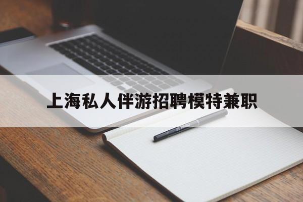北京关于上海私人伴游招聘模特兼职的信息