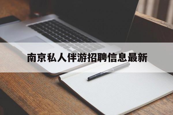 北京南京仙林湖附近夜班兼职吗最新消息最新资讯（谁能告诉我哪里有北京南京私人伴游招聘信息最新？）