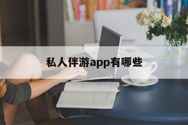 北京国内高端伴游哪个app好最新资讯（谁能告诉我哪里有北京私人伴游app有哪些？）